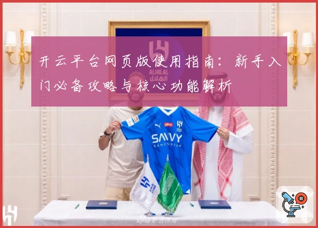 开云平台网页版使用指南：新手入门必备攻略与核心功能解析