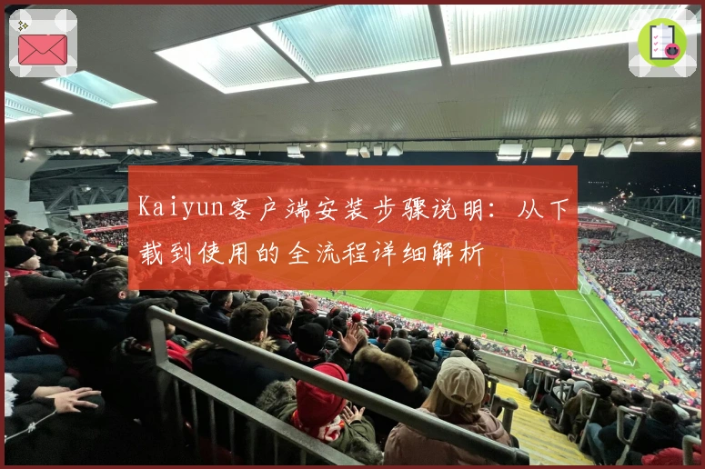 Kaiyun客户端安装步骤说明：从下载到使用的全流程详细解析