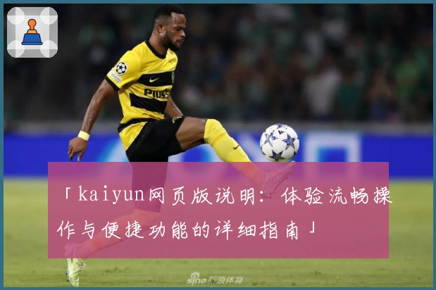 「kaiyun网页版说明：体验流畅操作与便捷功能的详细指南」