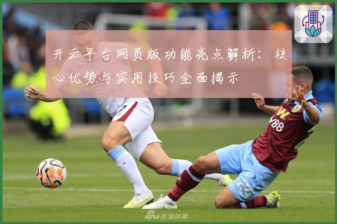 开云平台网页版功能亮点解析：核心优势与实用技巧全面揭示