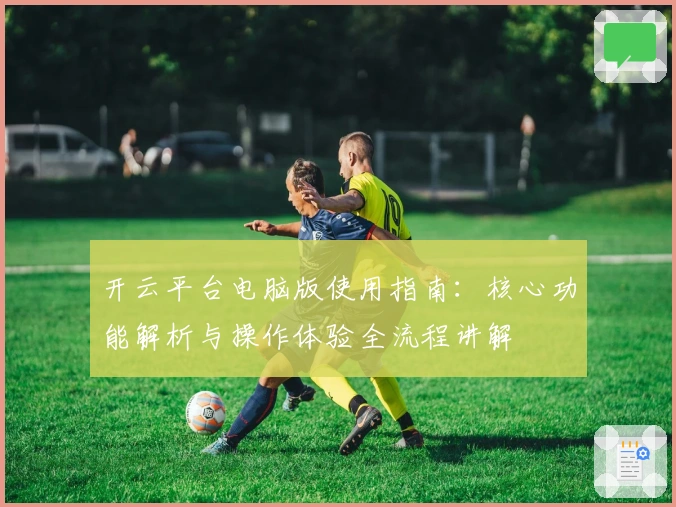 开云平台电脑版使用指南：核心功能解析与操作体验全流程讲解