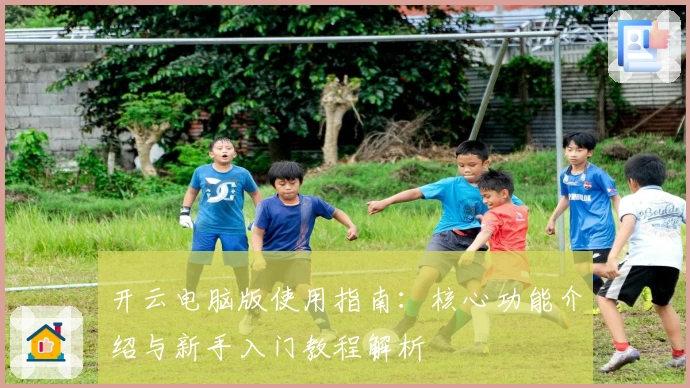 开云电脑版使用指南：核心功能介绍与新手入门教程解析