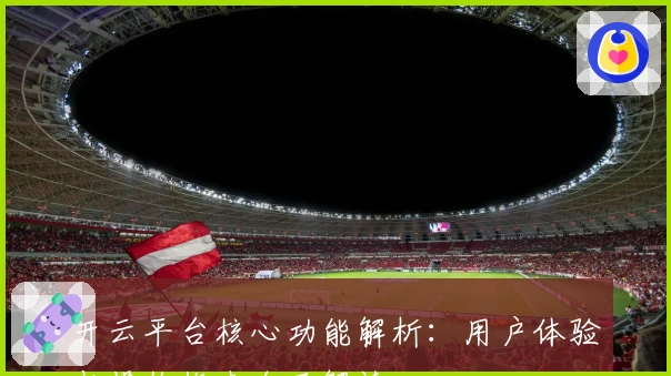 开云平台核心功能解析：用户体验与操作指南全面解读