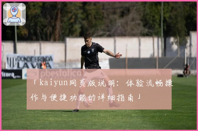 「kaiyun网页版说明：体验流畅操作与便捷功能的详细指南」