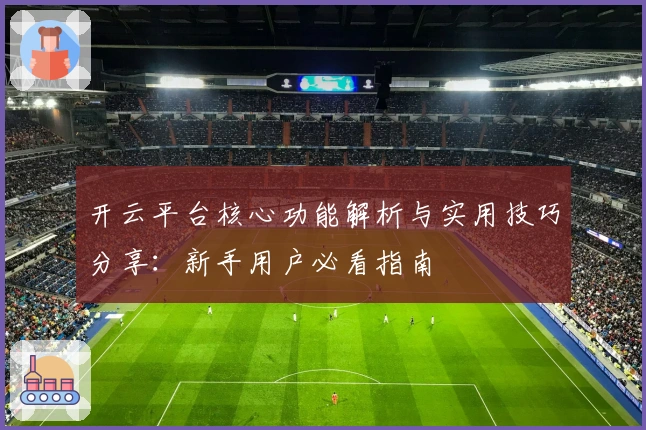 开云平台核心功能解析与实用技巧分享：新手用户必看指南