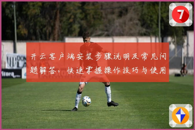 开云客户端安装步骤说明及常见问题解答,快速掌握操作技巧与使用体验