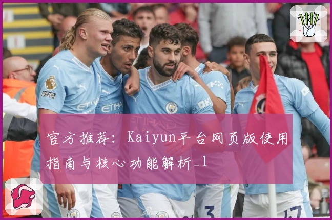 官方推荐：Kaiyun平台网页版使用指南与核心功能解析_1