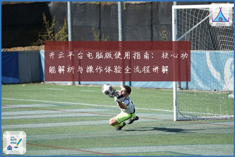 开云平台电脑版使用指南：核心功能解析与操作体验全流程讲解