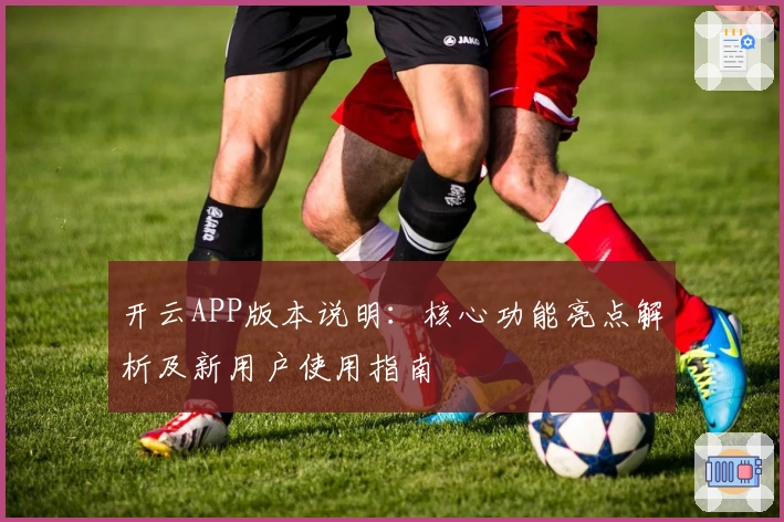 开云APP版本说明：核心功能亮点解析及新用户使用指南