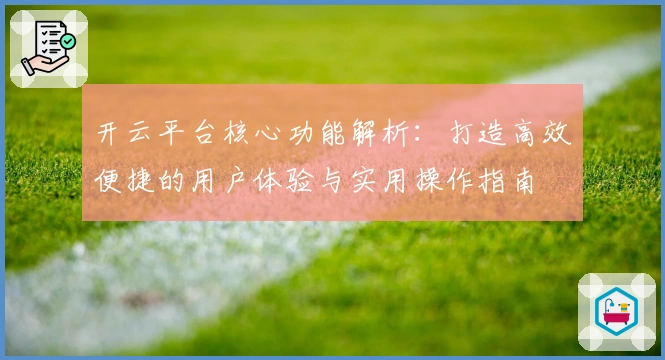 开云平台核心功能解析：打造高效便捷的用户体验与实用操作指南