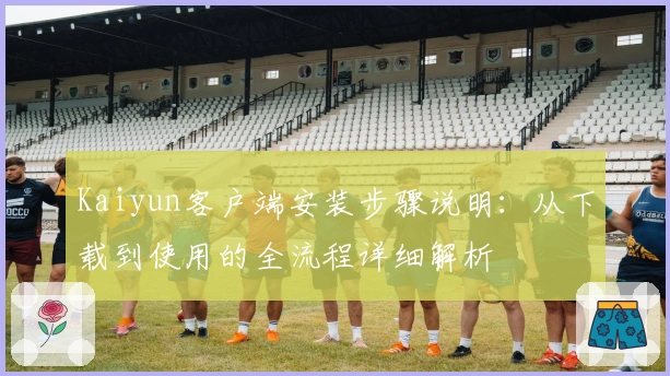 Kaiyun客户端安装步骤说明：从下载到使用的全流程详细解析